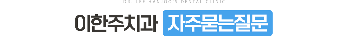 이한주치과 자주 묻는 질문