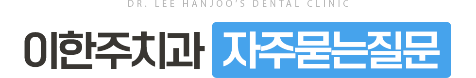 이한주치과 자주 묻는 질문